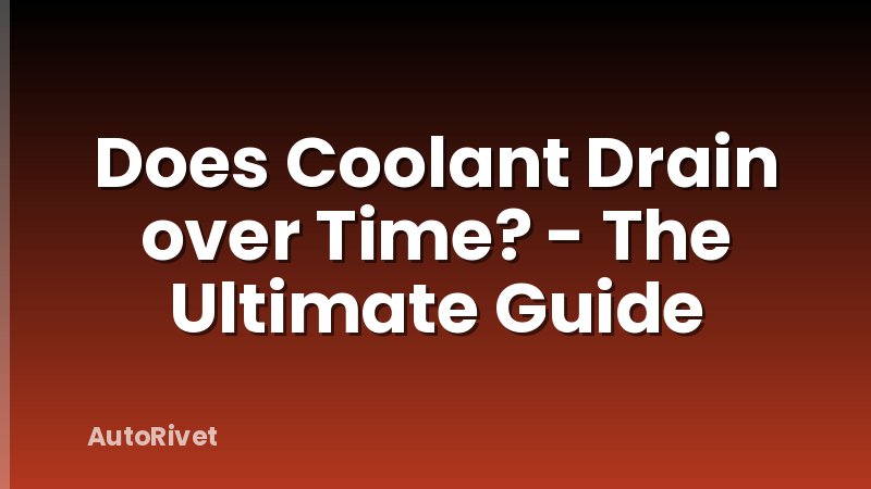 Does Coolant Drain over Time? - The Ultimate Guide