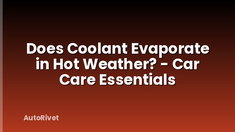 Does Coolant Evaporate in Hot Weather? - Car Care Essentials