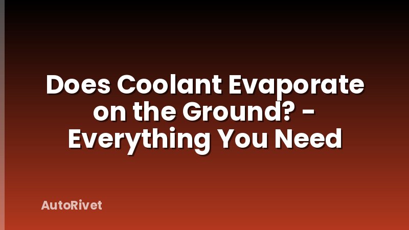 Does Coolant Evaporate on the Ground? - Everything You Need