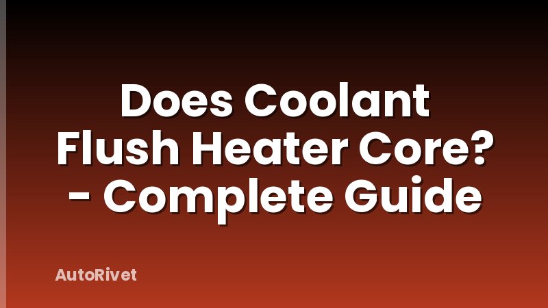 Does Coolant Flush Heater Core? - Complete Guide