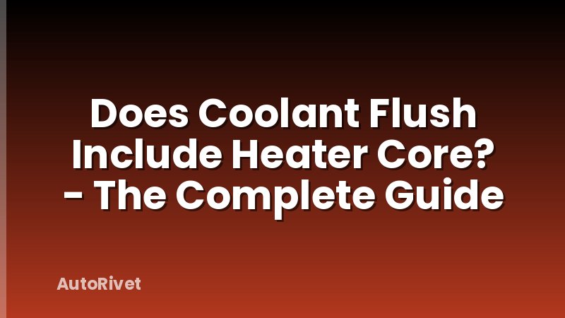 Does Coolant Flush Include Heater Core? - The Complete Guide