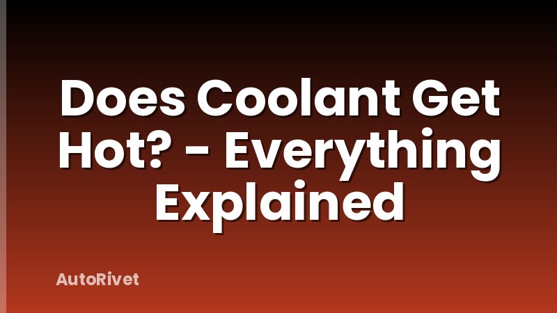 Does Coolant Get Hot? - Everything Explained