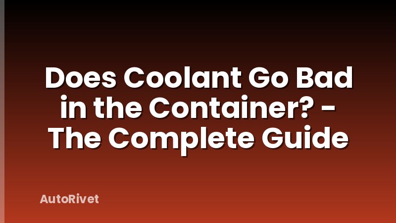 Does Coolant Go Bad in the Container? - The Complete Guide