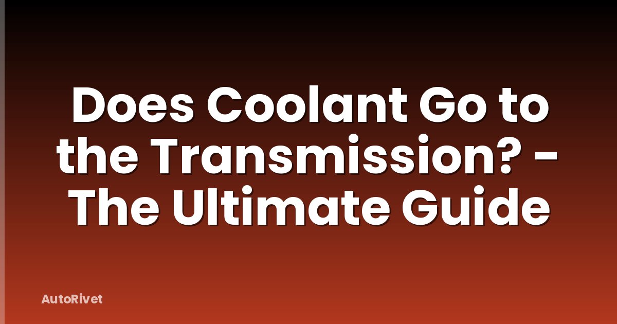 Does Coolant Go to the Transmission? - The Ultimate Guide