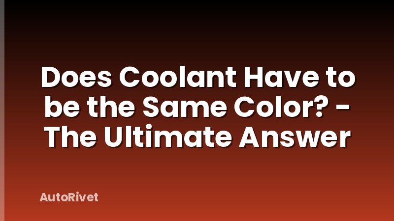 Does Coolant Have to be the Same Color? - The Ultimate Answer
