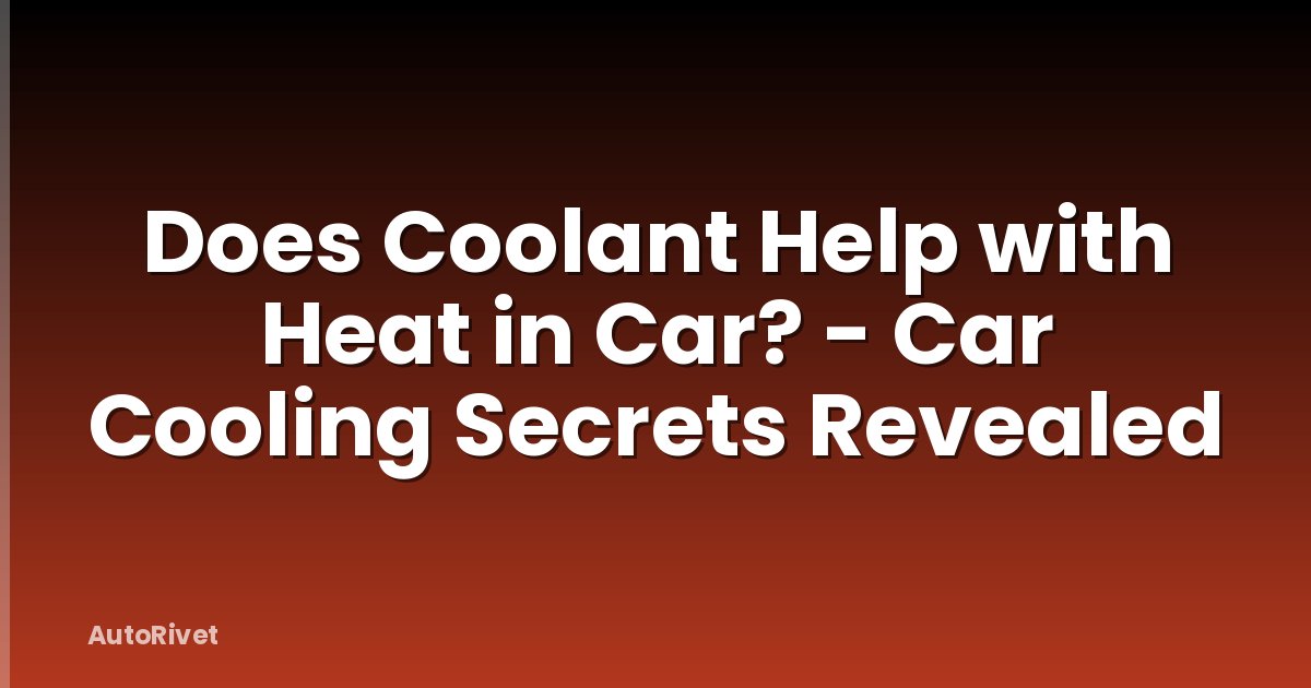 Does Coolant Help with Heat in Car? - Car Cooling Secrets Revealed