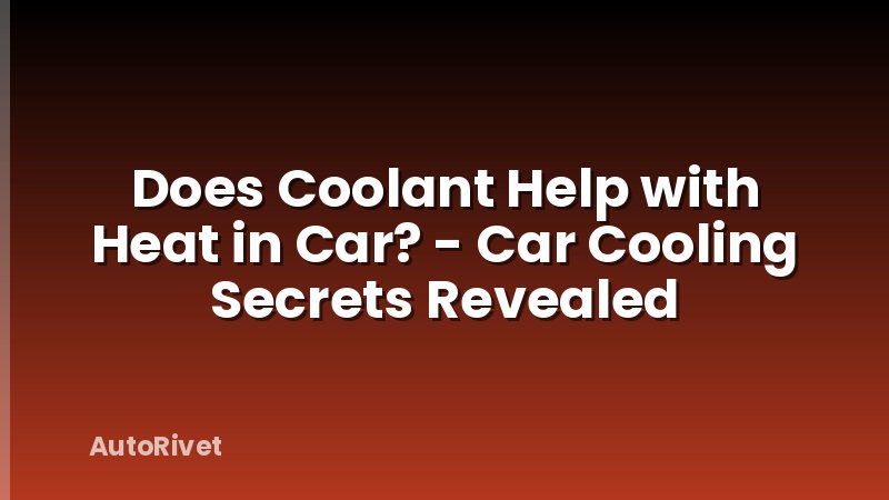Does Coolant Help with Heat in Car? - Car Cooling Secrets Revealed