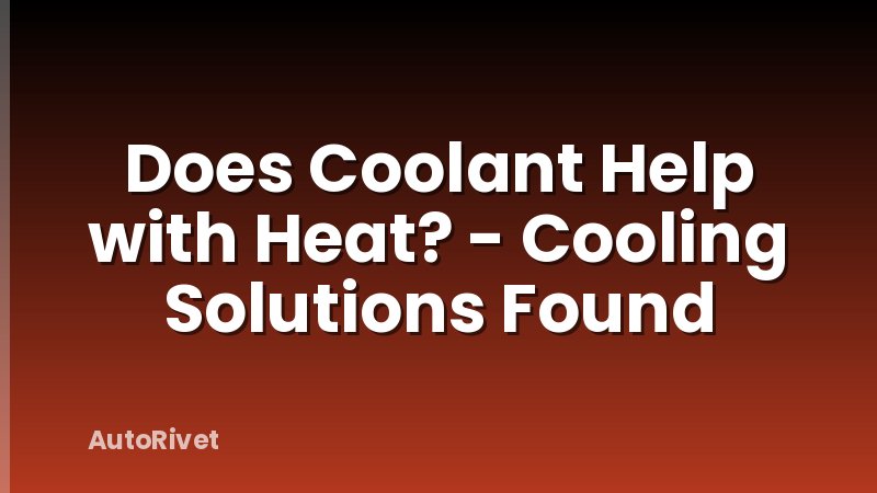 Does Coolant Help with Heat? - Cooling Solutions Found