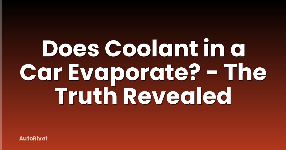 Does Coolant in a Car Evaporate? - The Truth Revealed