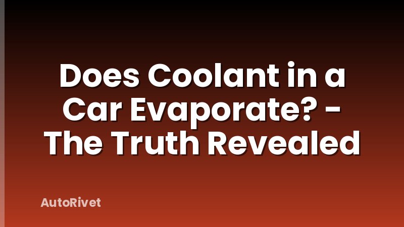 Does Coolant in a Car Evaporate? - The Truth Revealed