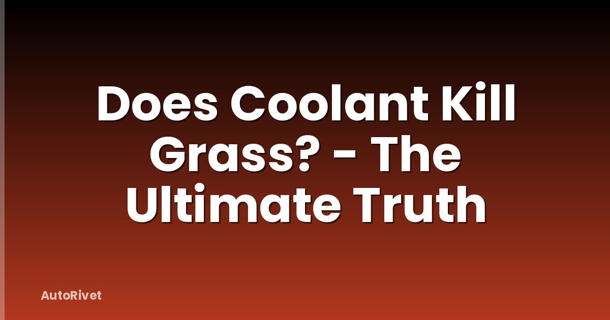 Does Coolant Kill Grass? - The Ultimate Truth