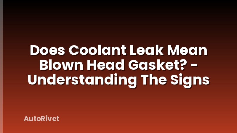 Does Coolant Leak Mean Blown Head Gasket? - Understanding The Signs
