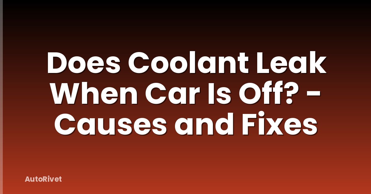 Does Coolant Leak When Car Is Off? - Causes and Fixes