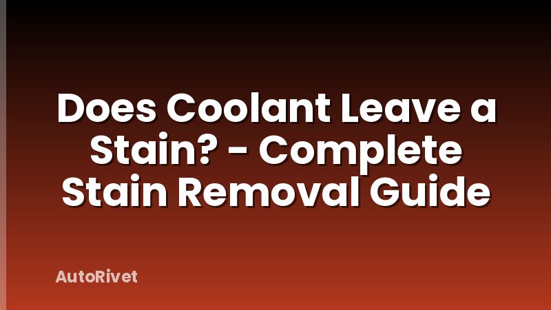 Does Coolant Leave a Stain? - Complete Stain Removal Guide