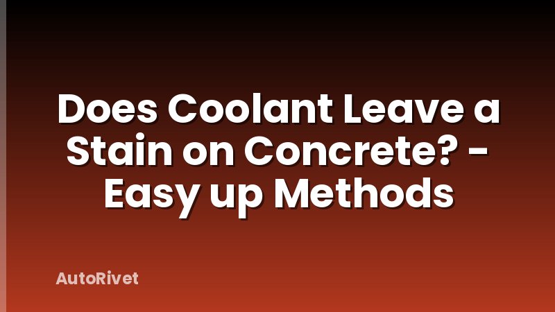 Does Coolant Leave a Stain on Concrete? - Easy up Methods