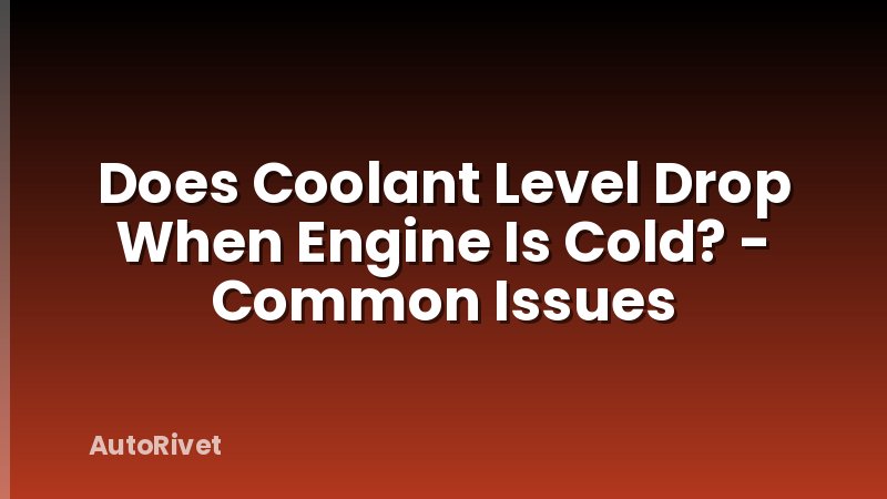Does Coolant Level Drop When Engine Is Cold? - Common Issues