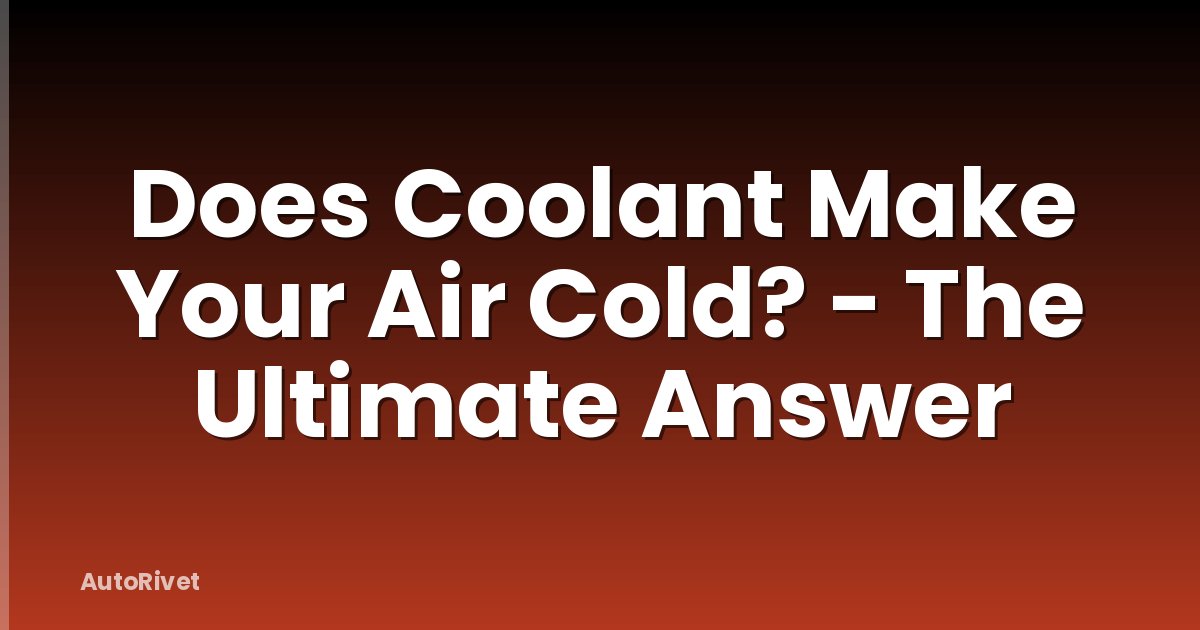 Does Coolant Make Your Air Cold? - The Ultimate Answer