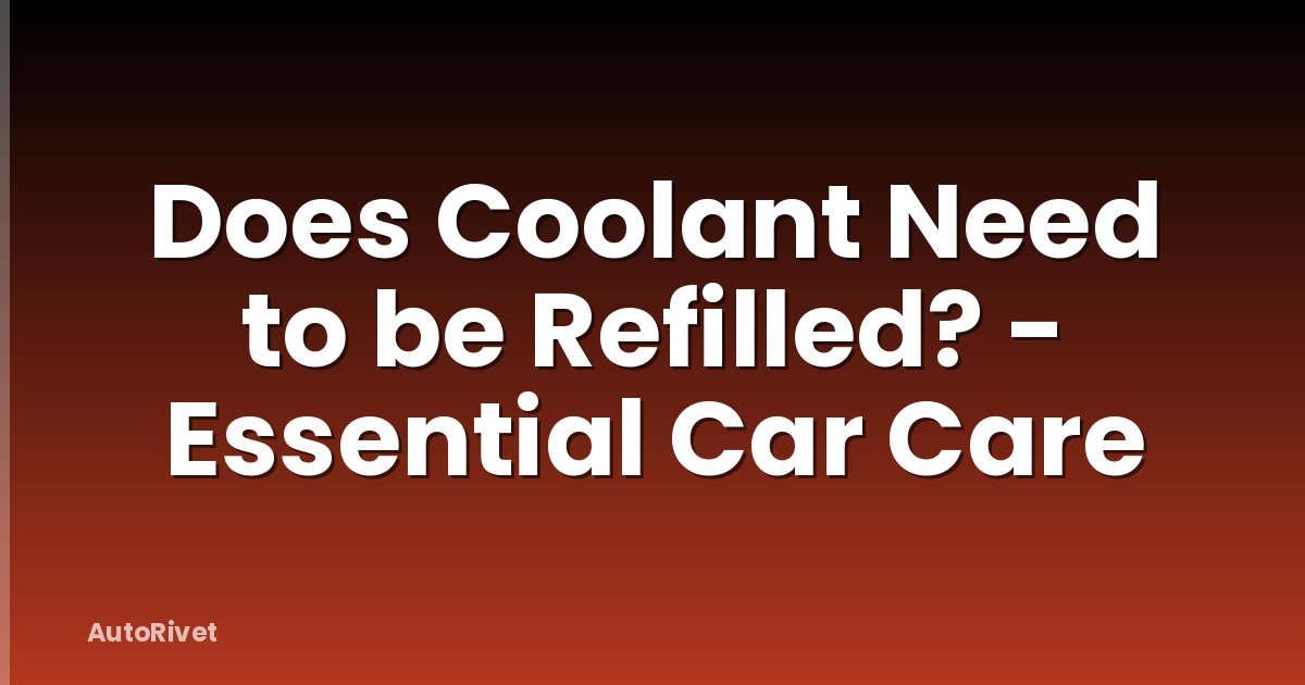 Does Coolant Need to be Refilled? - Essential Car Care