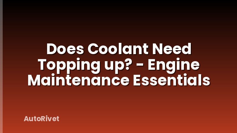 Does Coolant Need Topping up? - Engine Maintenance Essentials