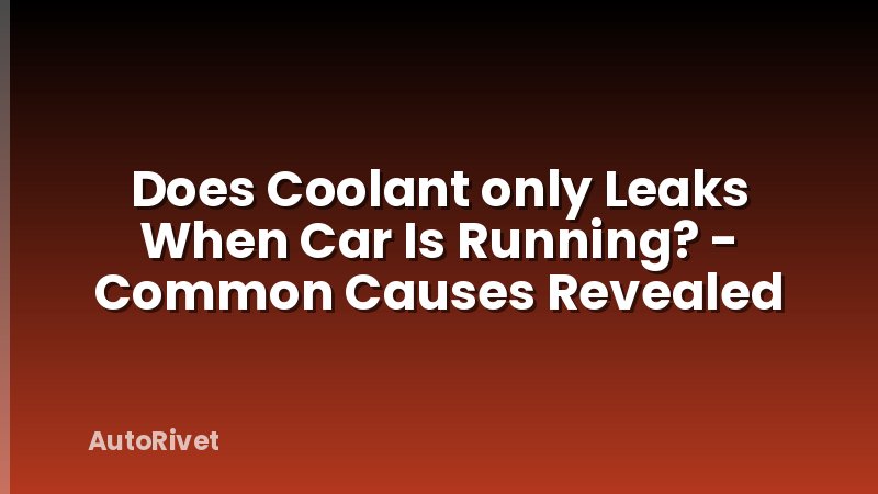 Does Coolant only Leaks When Car Is Running? - Common Causes Revealed