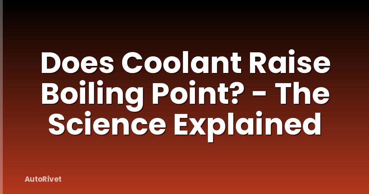Does Coolant Raise Boiling Point? - The Science Explained