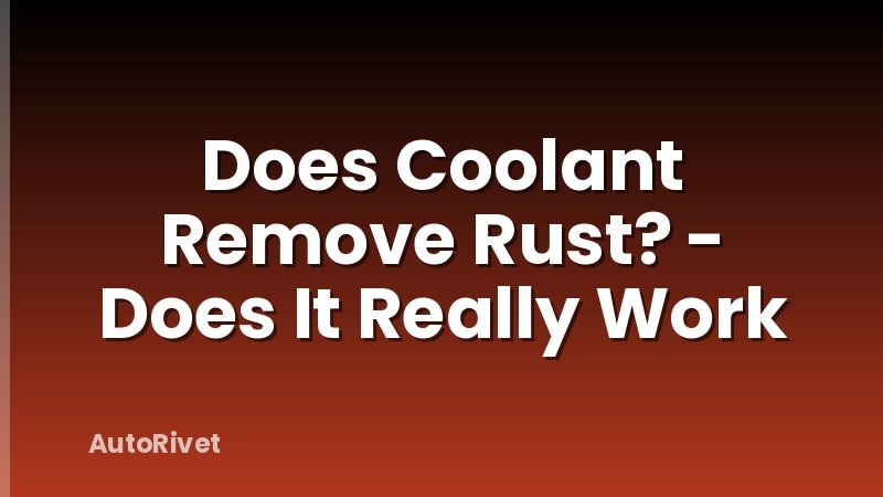 Does Coolant Remove Rust? - Does It Really Work
