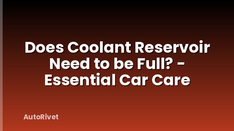 Does Coolant Reservoir Need to be Full? - Essential Car Care