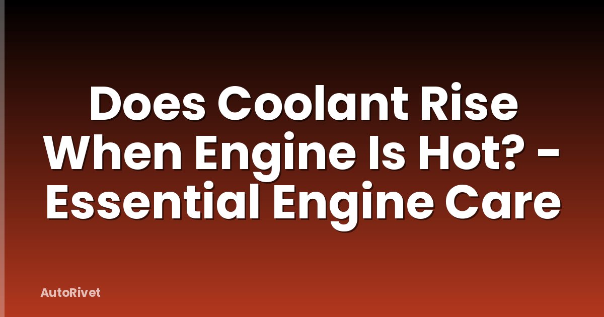 Does Coolant Rise When Engine Is Hot? - Essential Engine Care
