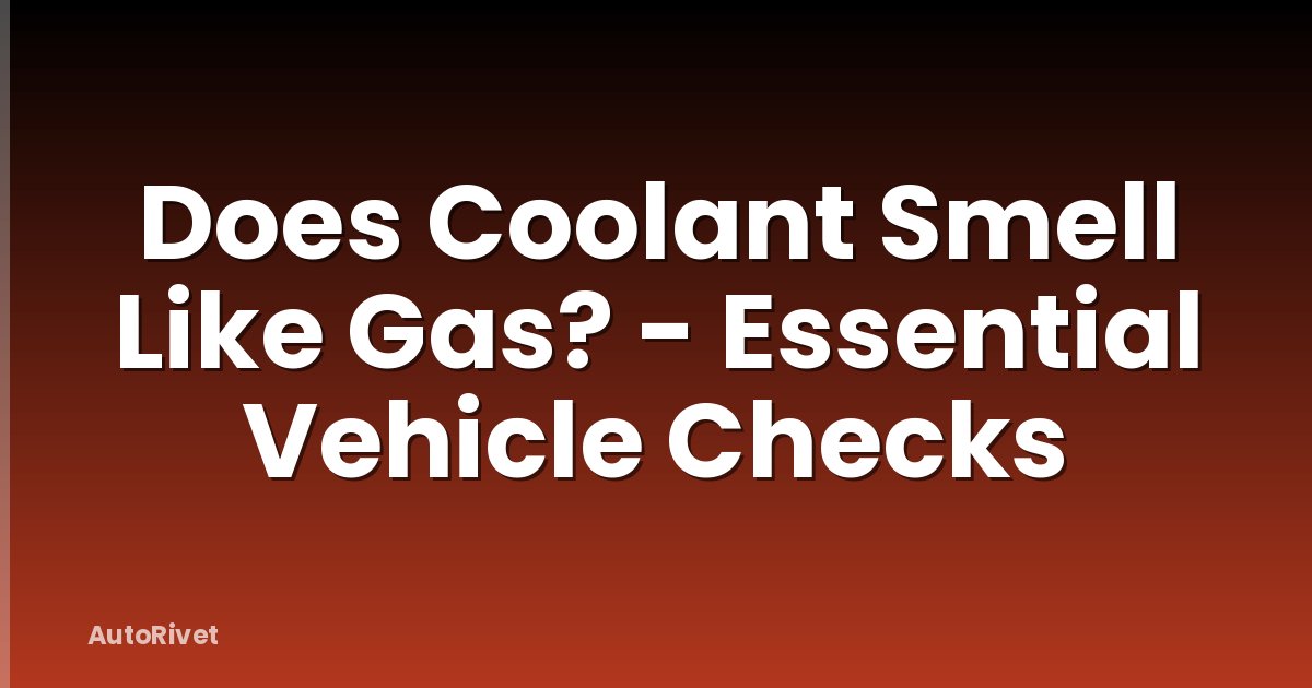 Does Coolant Smell Like Gas? - Essential Vehicle Checks