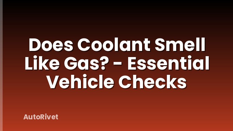 Does Coolant Smell Like Gas? - Essential Vehicle Checks