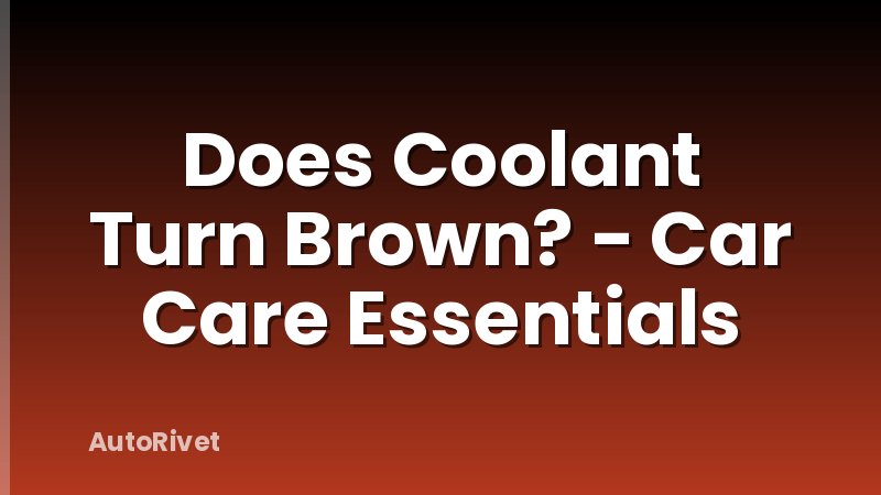Does Coolant Turn Brown? - Car Care Essentials