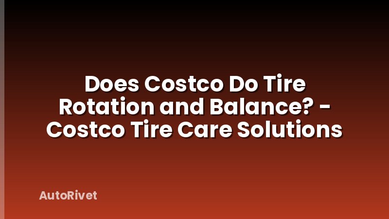 Does Costco Do Tire Rotation and Balance? - Costco Tire Care Solutions