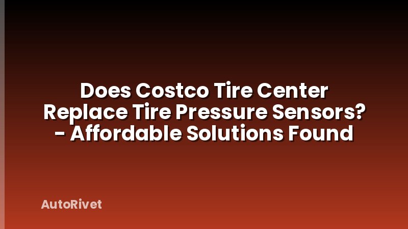 Does Costco Tire Center Replace Tire Pressure Sensors? - Affordable Solutions Found