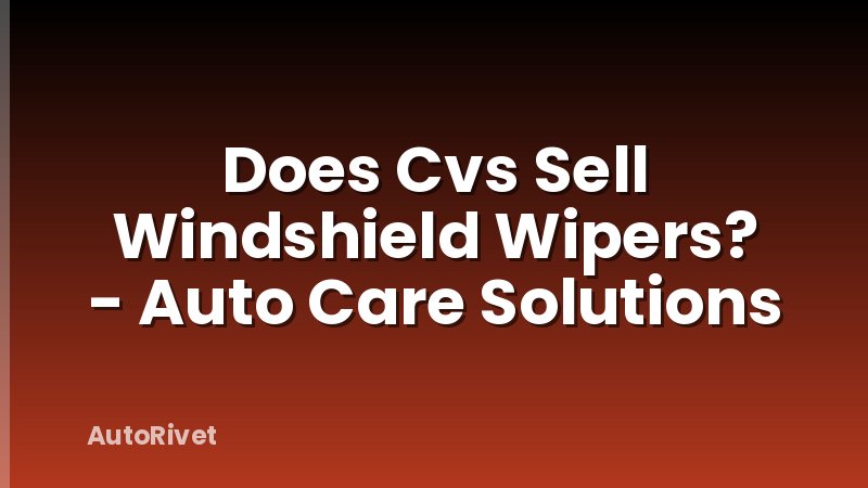Does Cvs Sell Windshield Wipers? - Auto Care Solutions