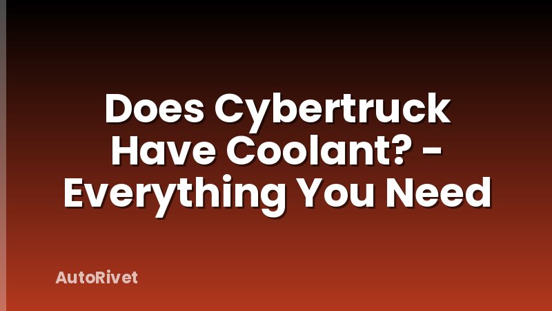 Does Cybertruck Have Coolant? - Everything You Need
