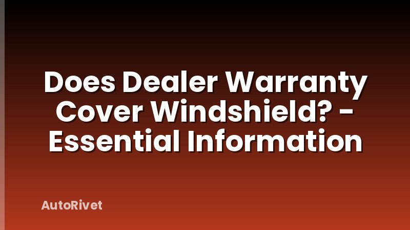 Does Dealer Warranty Cover Windshield? - Essential Information
