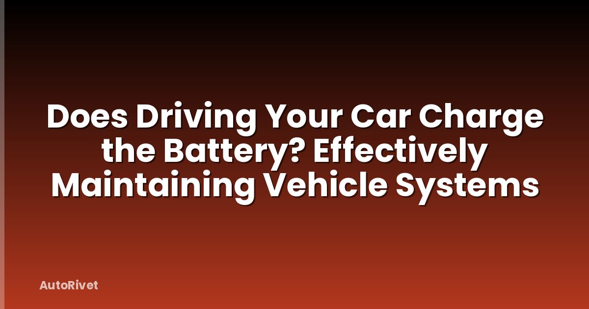 Does Driving Your Car Charge the Battery? Effectively Maintaining Vehicle Systems