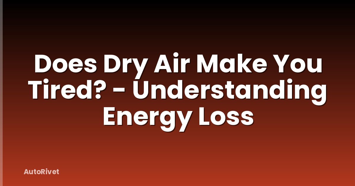 Does Dry Air Make You Tired? - Understanding Energy Loss
