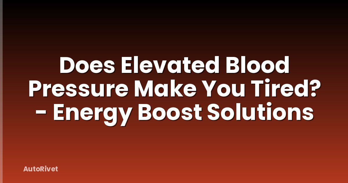 Does Elevated Blood Pressure Make You Tired? - Energy Boost Solutions