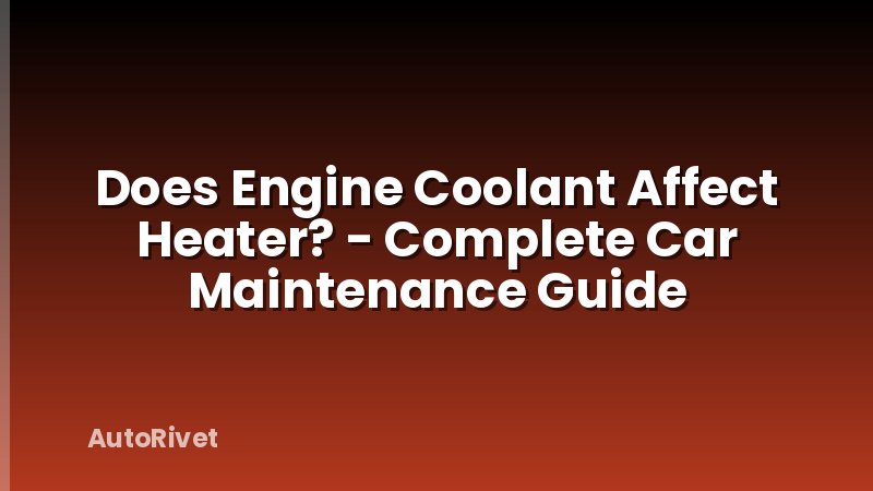 Does Engine Coolant Affect Heater? - Complete Car Maintenance Guide