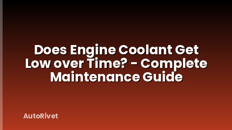 Does Engine Coolant Get Low over Time? - Complete Maintenance Guide