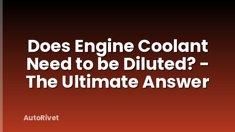 Does Engine Coolant Need to be Diluted? - The Ultimate Answer