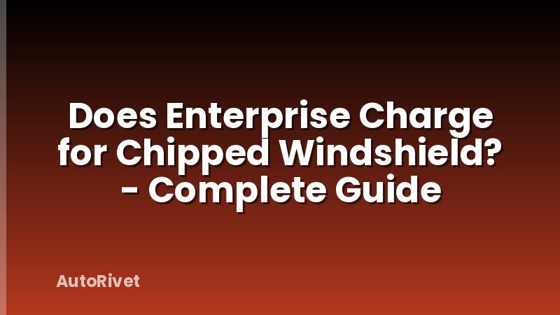 Does Enterprise Charge for Chipped Windshield? - Complete Guide