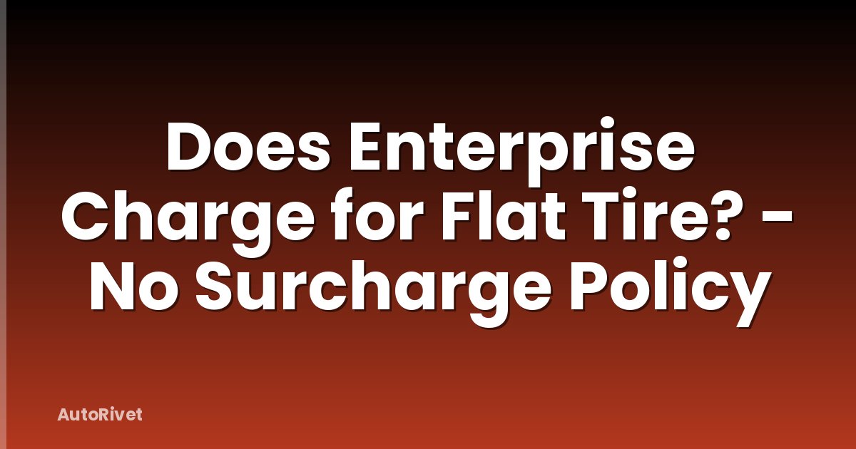Does Enterprise Charge for Flat Tire? - No Surcharge Policy