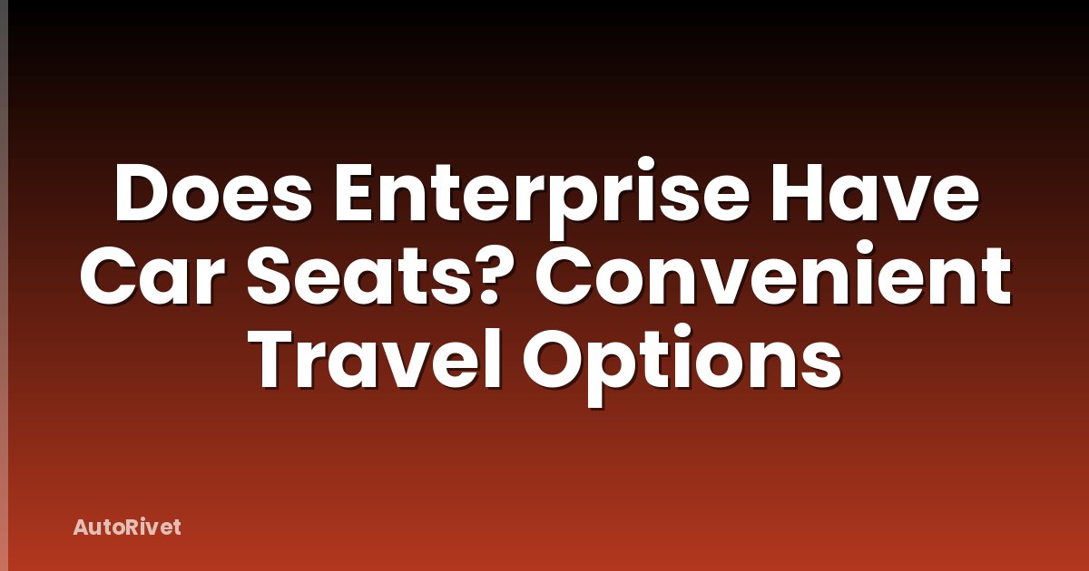 Does Enterprise Have Car Seats? Convenient Travel Options