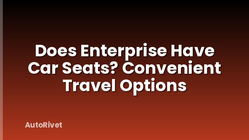 Does Enterprise Have Car Seats? Convenient Travel Options