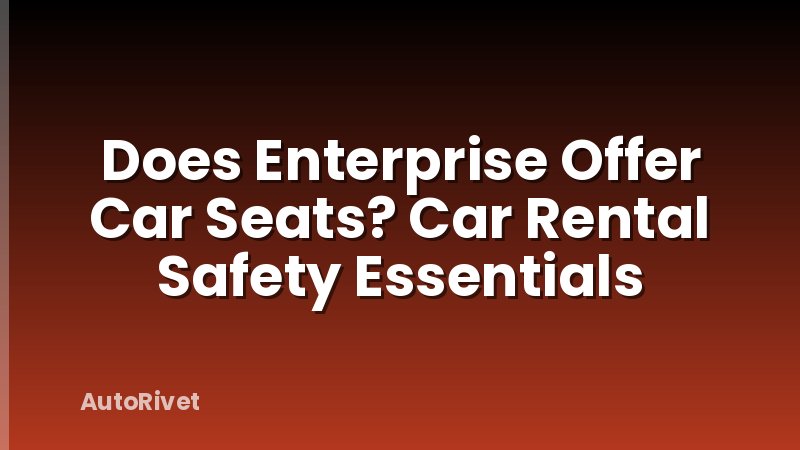 Does Enterprise Offer Car Seats? Car Rental Safety Essentials