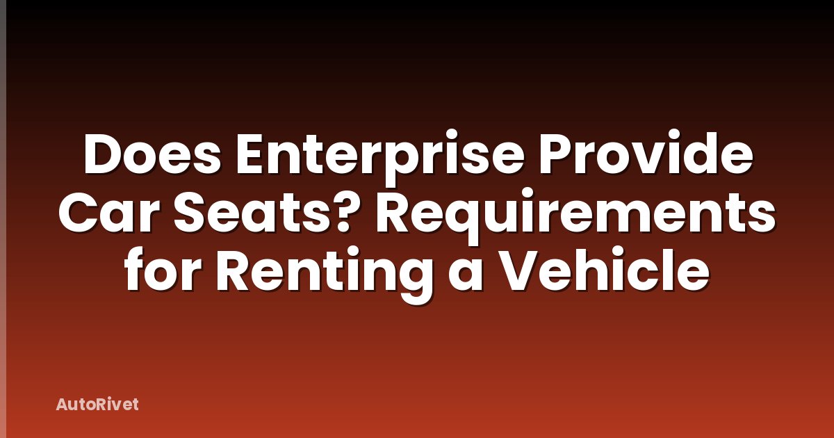Does Enterprise Provide Car Seats? Requirements for Renting a Vehicle