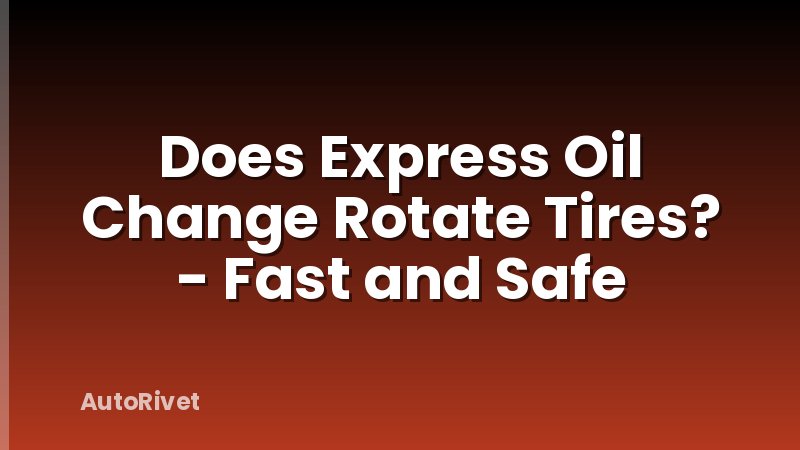 Does Express Oil Change Rotate Tires? - Fast and Safe