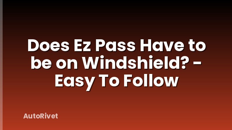 Does Ez Pass Have to be on Windshield? - Easy To Follow